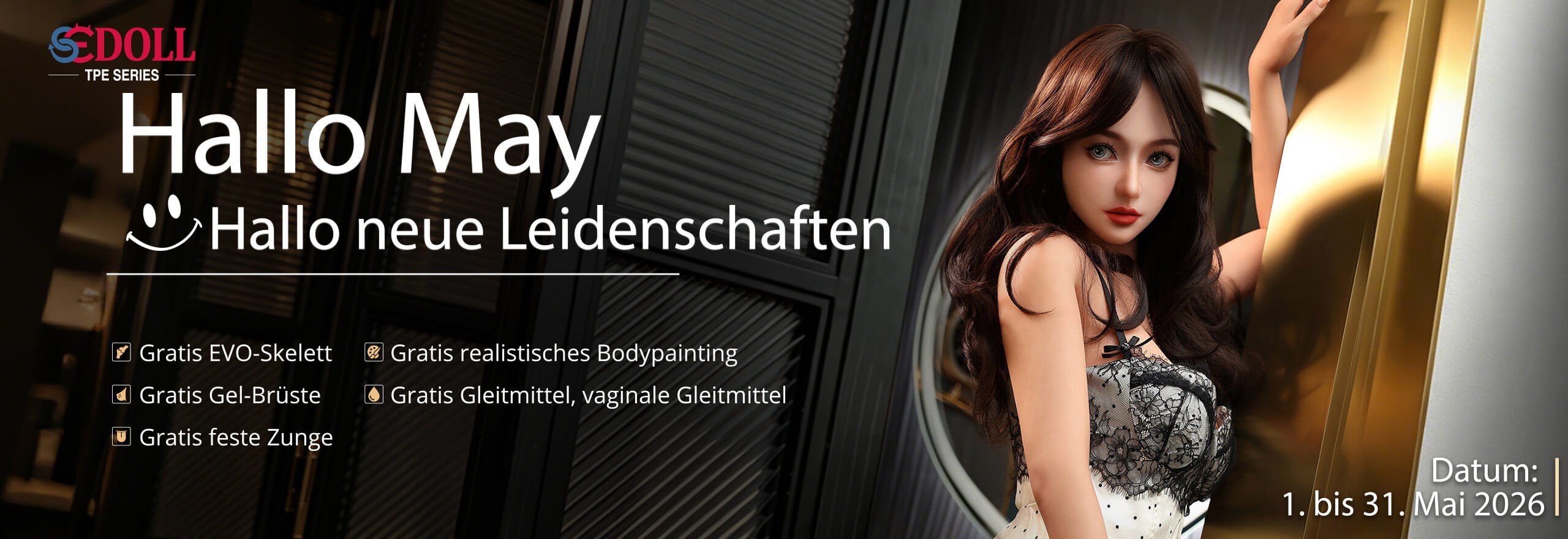 Nur im Mai: Deine SEDOLL mit kostenlosem EVO-Skelett, Body Painting, Gel-Brüsten und mehr. Entdecke das ultimative Realismus-Upgrade für Deine TPE Doll!